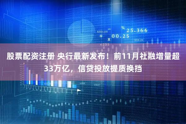 股票配资注册 央行最新发布！前11月社融增量超33万亿，信贷投放提质换挡