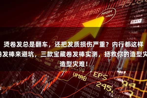 烫卷发总是翻车，还把发质损伤严重？内行都这样选卷发棒来避坑，三款宝藏卷发棒实测，拯救你的造型灾难！