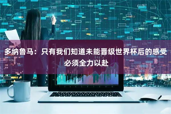 多纳鲁马：只有我们知道未能晋级世界杯后的感受 必须全力以赴
