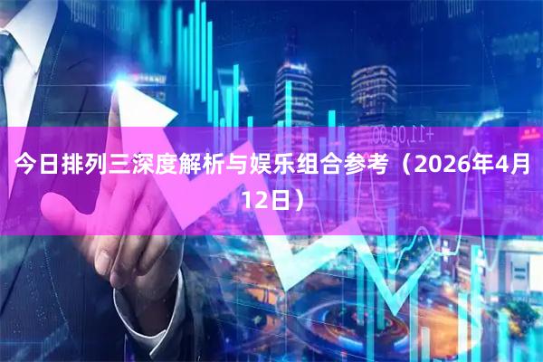 今日排列三深度解析与娱乐组合参考（2026年4月12日）