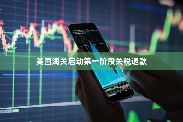 美国海关启动第一阶段关税退款