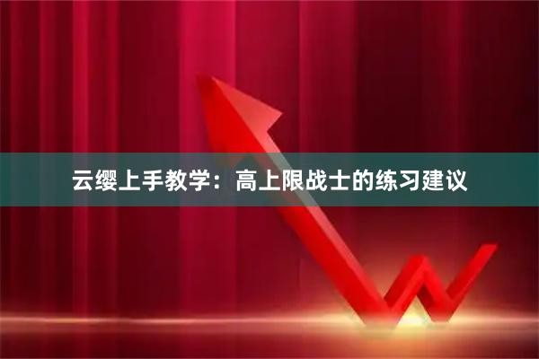 云缨上手教学：高上限战士的练习建议