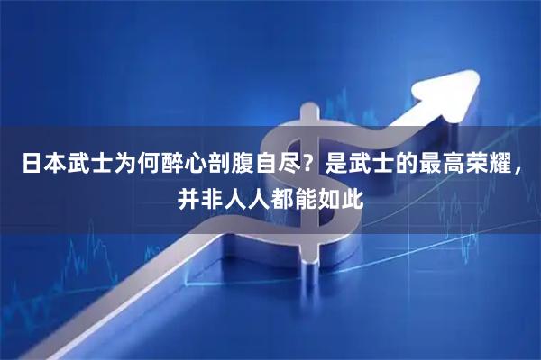 日本武士为何醉心剖腹自尽？是武士的最高荣耀，并非人人都能如此