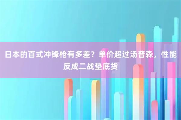 日本的百式冲锋枪有多差？单价超过汤普森，性能反成二战垫底货