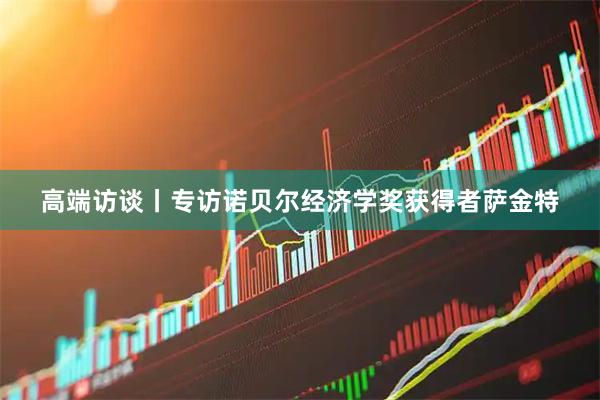 高端访谈丨专访诺贝尔经济学奖获得者萨金特