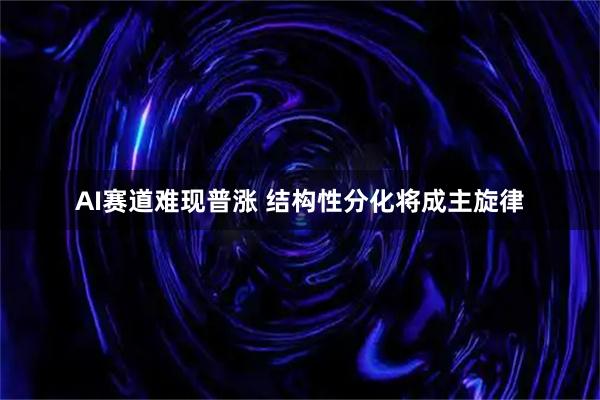 AI赛道难现普涨 结构性分化将成主旋律