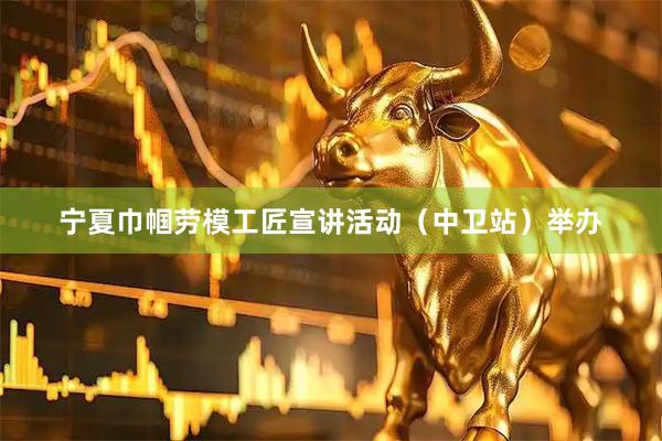 宁夏巾帼劳模工匠宣讲活动（中卫站）举办