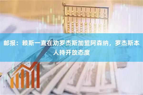 邮报：赖斯一直在劝罗杰斯加盟阿森纳，罗杰斯本人持开放态度