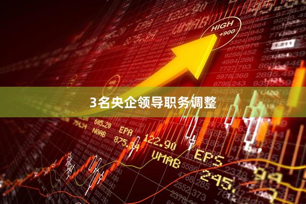 3名央企领导职务调整