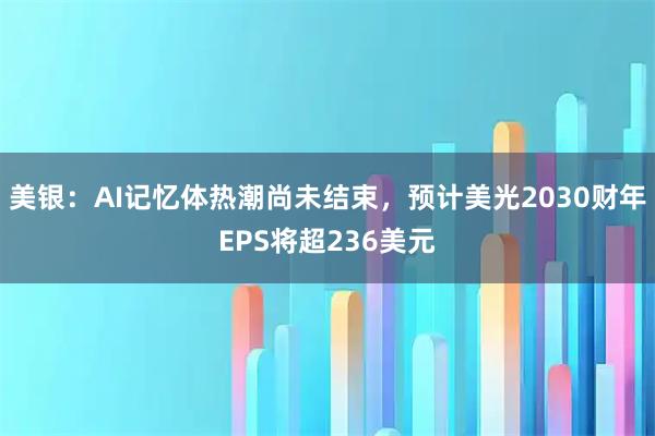美银：AI记忆体热潮尚未结束，预计美光2030财年EPS将超236美元