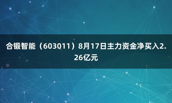 合锻智能（603011）8月17日主力资金净买入2.26亿元